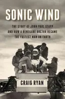 Sonic Wind: Povestea lui John Paul Stapp și cum un medic renegat a devenit cel mai rapid om de pe Pământ - Sonic Wind: The Story of John Paul Stapp and How a Renegade Doctor Became the Fastest Man on Earth