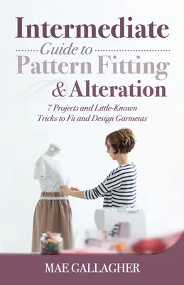 Ghid intermediar pentru ajustarea și modificarea modelelor: 7 proiecte și trucuri puțin cunoscute pentru ajustarea și designul hainelor - Intermediate Guide to Pattern Fitting and Alteration: 7 Projects and Little-Known Tricks to Fit and Design Garments