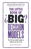 Mica carte a modelelor de decizii importante: Cele mai utile 70 de modele pentru a vă ajuta să spuneți da sau nu - The Little Book of Big Decision Models: The 70 Most Useful Models to Help You Say Yes or No