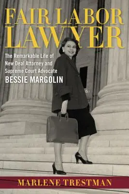 Avocatul muncii corecte: The Remarkable Life of New Deal Attorney and Supreme Court Advocate Bessie Margolin - Fair Labor Lawyer: The Remarkable Life of New Deal Attorney and Supreme Court Advocate Bessie Margolin