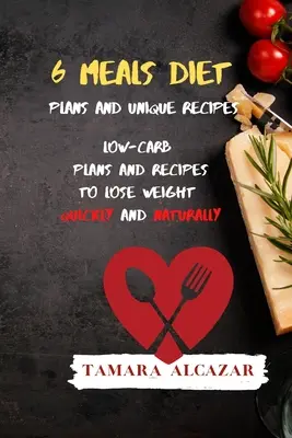 Planuri de dietă pentru 6 mese și rețete unice: Planuri și rețete cu conținut scăzut de carbohidrați pentru a pierde în greutate rapid și natural - 6 Meals Diet Plans and Unique Recipes: Low-Carb Plans and Recipes to Lose Weight Quickly and Naturally
