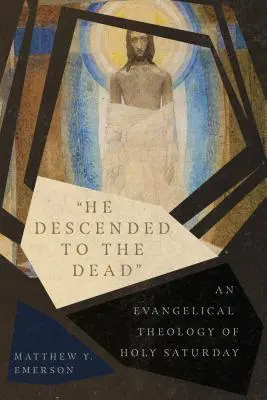 El a coborât la morți: O teologie evanghelică a Sâmbetei Sfinte - He Descended to the Dead: An Evangelical Theology of Holy Saturday