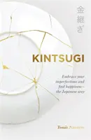Kintsugi - Acceptă-ți imperfecțiunile și găsește-ți fericirea - în stil japonez - Kintsugi - Embrace your imperfections and find happiness - the Japanese way