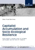 Acumularea capitalistă și reziliența socio-ecologică: Oamenii de culoare din zonele de frontieră din Columbia și Ecuador și industria uleiului de palmier - Capitalist Accumulation and Socio-Ecological Resilience: Black People in Border Areas of Colombia and Ecuador and the Palm Oil Industry