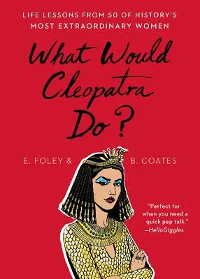 Ce ar face Cleopatra? Lecții de viață de la 50 dintre cele mai extraordinare femei ale istoriei - What Would Cleopatra Do?: Life Lessons from 50 of History's Most Extraordinary Women