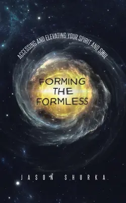 Forming the Formless: Accesarea și înălțarea spiritului și sufletului tău - Forming the Formless: Accessing and Elevating Your Spirit and Soul