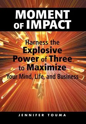 Momentul de impact: Exploatați puterea explozivă a celor trei pentru a vă maximiza mintea, viața și afacerile - Moment of Impact: Harness the Explosive Power of Three to Maximize Your Mind, Life, and Business