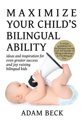 Maximizați capacitatea bilingvă a copilului dumneavoastră: Idei și inspirație pentru și mai mult succes și bucurie în creșterea copiilor bilingvi - Maximize Your Child's Bilingual Ability: Ideas and inspiration for even greater success and joy raising bilingual kids