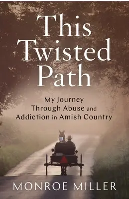 Această cale întortocheată: Călătoria mea prin abuz și dependență în țara Amish - This Twisted Path: My Journey through Abuse and Addiction in Amish Country