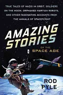 Amazing Stories of the Space Age: Povești adevărate despre naziști pe orbită, soldați pe Lună, roboți marțieni orfani și alte relatări fascinante din - Amazing Stories of the Space Age: True Tales of Nazis in Orbit, Soldiers on the Moon, Orphaned Martian Robots, and Other Fascinating Accounts from the