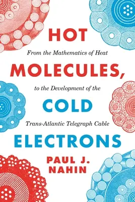 Molecule fierbinți, electroni reci: De la matematica căldurii la dezvoltarea cablului telegrafic transatlantic - Hot Molecules, Cold Electrons: From the Mathematics of Heat to the Development of the Trans-Atlantic Telegraph Cable