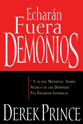 Echarn Fuera Demonios: Y Lo Que Necesitas Saber Acerca de Los Demonios, Tus Enemigos Invisibles