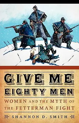 Give Me Eighty Men: Femeile și mitul luptei Fetterman: Women and the Myth of the Fetterman Fight - Give Me Eighty Men: Women and the Myth of the Fetterman Fight