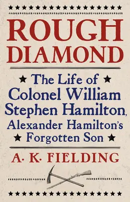 Rough Diamond: Viața colonelului William Stephen Hamilton, fiul uitat al lui Alexander Hamilton - Rough Diamond: The Life of Colonel William Stephen Hamilton, Alexander Hamilton's Forgotten Son