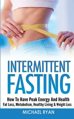Postul intermitent: Cum să ai energie de vârf și sănătate - Pierderea grăsimilor, metabolismul, viața sănătoasă și pierderea în greutate - Intermittent Fasting: How To Have Peak Energy And Health - Fat Loss, Metabolism, Healthy Living & Weight Loss