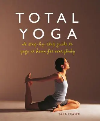 Yoga totală pentru tine: Un ghid pas cu pas pentru yoga acasă pentru toată lumea - Total Yoga for You: A Step-By-Step Guide to Yoga at Home for Everybody
