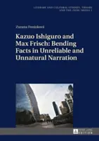 Kazuo Ishiguro și Max Frisch: Îndoirea faptelor în narațiunea nesigură și nefirească - Kazuo Ishiguro and Max Frisch: Bending Facts in Unreliable and Unnatural Narration