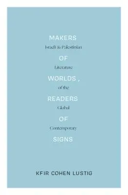 Makers of Worlds, Readers of Signs: Literatura israeliană și palestiniană a lumii contemporane - Makers of Worlds, Readers of Signs: Israeli and Palestinian Literature of the Global Contemporary