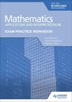 Exam Practice Workbook for Mathematics for the Ib Diploma: Aplicații și interpretare Hl - Exam Practice Workbook for Mathematics for the Ib Diploma: Applications and Interpretation Hl