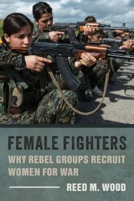 Femei luptătoare: De ce grupurile rebele recrutează femei pentru război - Female Fighters: Why Rebel Groups Recruit Women for War