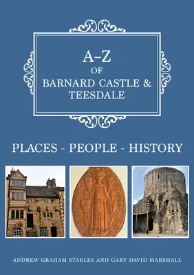 A-Z of Barnard Castle & Teesdale: Locuri-Popoare-Istorie - A-Z of Barnard Castle & Teesdale: Places-People-History
