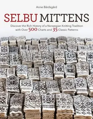 Mănuși Selbu: Descoperiți istoria bogată a unei tradiții norvegiene de tricotat cu peste 500 de diagrame și 35 de modele clasice - Selbu Mittens: Discover the Rich History of a Norwegian Knitting Tradition with Over 500 Charts and 35 Classic Patterns
