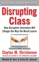 Disrupting Class, Expanded Edition: Cum inovarea disruptivă va schimba modul în care lumea învață - Disrupting Class, Expanded Edition: How Disruptive Innovation Will Change the Way the World Learns