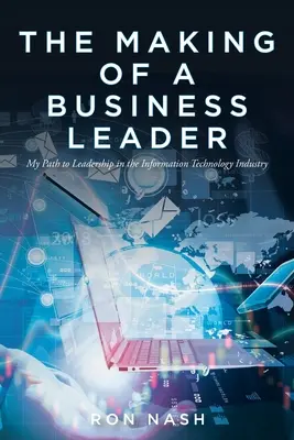 The Making of a Business Leader: Calea mea către leadership în industria tehnologiei informației - The Making of a Business Leader: My Path to Leadership in the Information Technology Industry