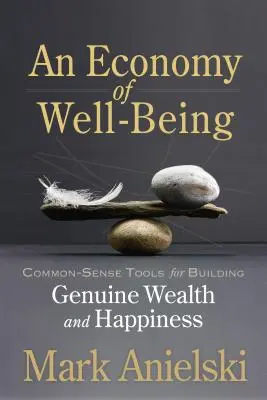 O economie a bunăstării: Instrumente de bun simț pentru construirea bogăției și fericirii autentice - An Economy of Well-Being: Common-Sense Tools for Building Genuine Wealth and Happiness