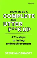 Cum să fii un F**k Up complet și absolut: 47 de pași și jumătate pentru o neîmplinire durabilă - How to Be a Complete and Utter F**k Up: 47 1/2 Steps to Lasting Underachievement