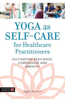 Yoga ca autoîngrijire pentru practicienii din domeniul sănătății: Cultivarea rezilienței, compasiunii și empatiei - Yoga as Self-Care for Healthcare Practitioners: Cultivating Resilience, Compassion, and Empathy