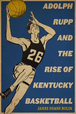 Adolph Rupp și ascensiunea baschetului din Kentucky - Adolph Rupp and the Rise of Kentucky Basketball