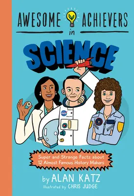 Awesome Achievers in Science: Fapte super și ciudate despre 12 făuritori de istorie aproape faimoși - Awesome Achievers in Science: Super and Strange Facts about 12 Almost Famous History Makers