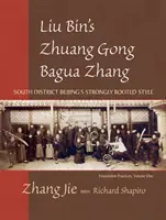 Zhuang Gong Bagua Zhang al lui Liu Bin, volumul unu: stilul puternic înrădăcinat al districtului de sud Beijing - Liu Bin's Zhuang Gong Bagua Zhang, Volume One: South District Beijing's Strongly Rooted Style