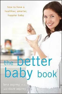 Cartea copilului mai bun: How to Have a Healthier, Smarter, Happier Baby (Cum să ai un copil mai sănătos, mai inteligent și mai fericit) - The Better Baby Book: How to Have a Healthier, Smarter, Happier Baby