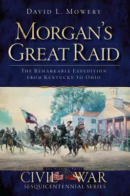 Marele raid al lui Morgan: Remarcabila expediție din Kentucky până în Ohio - Morgan's Great Raid: The Remarkable Expedition from Kentucky to Ohio