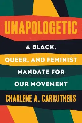 Unapologetic: A Black, Queer, and Feminist Mandate for Radical Movements (Un mandat negru, homosexual și feminist pentru mișcările radicale) - Unapologetic: A Black, Queer, and Feminist Mandate for Radical Movements