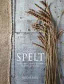Spelt: Prăjituri, fursecuri, pâine și mâncăruri din grâul bun - Spelt: Cakes, Cookies, Breads & Meals from the Good Grain