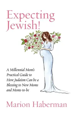 Așteptând un evreu! A Millennial Mom's Practical Guide to How Judaism Can be a Blessing to New Moms and Moms-to-be - Expecting Jewish!: A Millennial Mom's Practical Guide to How Judaism Can be a Blessing to New Moms and Moms-to-be