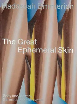 Hadassah Emmerich: Marea piele efemeră: Corpul și identitatea, eroticul și exoticul - Hadassah Emmerich: The Great Ephemeral Skin: Body and Identity, the Erotic and the Exotic