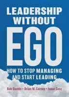 Leadership fără ego: Cum să nu mai gestionezi și să începi să conduci - Leadership Without Ego: How to Stop Managing and Start Leading