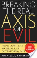 Ruperea adevăratei axe a răului: Cum să-i înlăturăm pe ultimii dictatori ai lumii până în 2025 - Breaking the Real Axis of Evil: How to Oust the World's Last Dictators by 2025