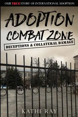 Zona de luptă pentru adopție: Decepții și pagube colaterale: Povestea noastră adevărată despre adopția internațională - Adoption Combat Zone: Deceptions and Collateral Damage: Our True Story of International Adoption