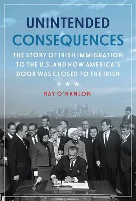 Consecințe neintenționate: Povestea imigrației irlandeze în SUA și cum a fost închisă ușa Americii pentru irlandezi - Unintended Consequences: The Story of Irish Immigration to the U.S. and How America's Door Was Closed to the Irish
