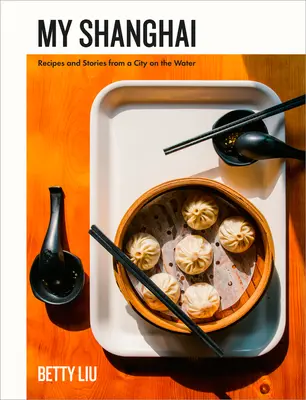 Shanghai-ul meu: Rețete și povești dintr-un oraș pe apă - My Shanghai: Recipes and Stories from a City on the Water