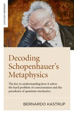 Decodarea metafizicii lui Schopenhauer: Cheia pentru a înțelege cum rezolvă problema dificilă a conștiinței și paradoxurile mecanicii cuantice - Decoding Schopenhauer's Metaphysics: The Key to Understanding How It Solves the Hard Problem of Consciousness and the Paradoxes of Quantum Mechanics
