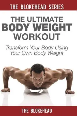 Antrenamentul final cu greutăți corporale: Transformă-ți corpul folosind propria greutate corporală - The Ultimate Body Weight Workout: Transform Your Body Using Your Own Body Weight