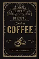 The Curious Barista's Guide to Coffee (Ghidul barmanului curios pentru cafea) - The Curious Barista's Guide to Coffee