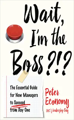 Stai, eu sunt șeful?!?: Ghidul esențial pentru noii manageri pentru a reuși din prima zi - Wait, I'm the Boss?!?: The Essential Guide for New Managers to Succeed from Day One