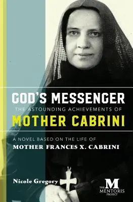 Mesagerul lui Dumnezeu: Realizările uimitoare ale Maicii Cabrini: Un roman bazat pe viața Maicii Frances X. Cabrini - God's Messenger: The Astounding Achievements of Mother Cabrini: A Novel Based on the Life of Mother Frances X. Cabrini